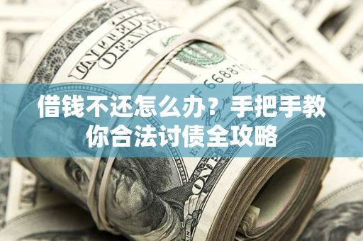 武汉借钱不还怎么办？手把手教你合法讨债全攻略