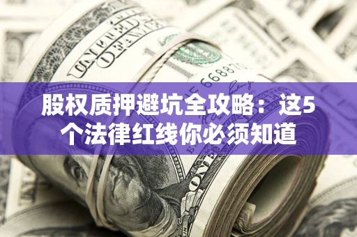 武汉股权质押避坑全攻略：这5个法律红线你必须知道