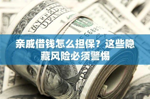武汉亲戚借钱怎么担保？这些隐藏风险必须警惕