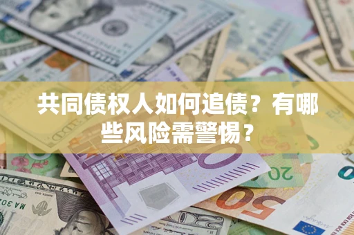 武汉共同债权人如何追债？有哪些风险需警惕？