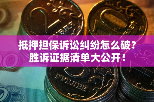 武汉抵押担保诉讼纠纷怎么破？胜诉证据清单大公开！