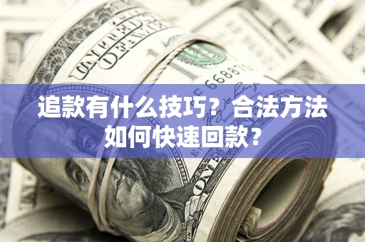 武汉追款有什么技巧？合法方法如何快速回款？