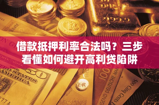 武汉借款抵押利率合法吗？三步看懂如何避开高利贷陷阱