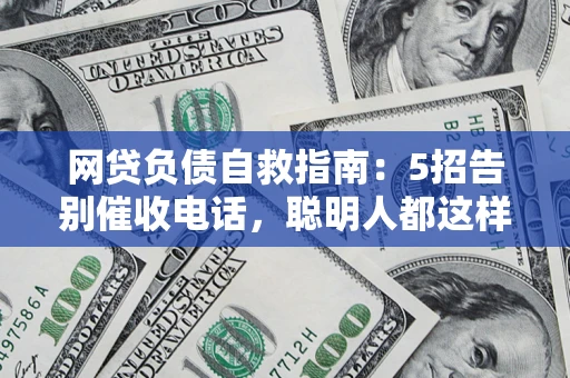 武汉网贷负债自救指南：5招告别催收电话，聪明人都这样做