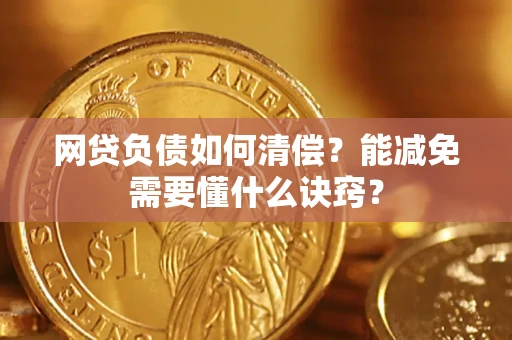 武汉网贷负债如何清偿？能减免需要懂什么诀窍？