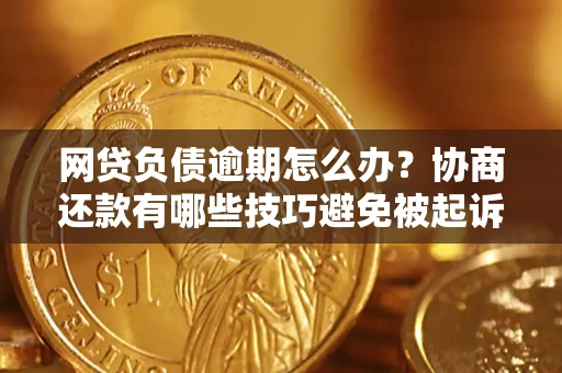 武汉网贷负债逾期怎么办？协商还款有哪些技巧避免被起诉？