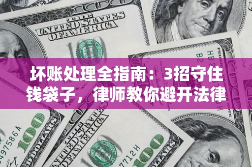 武汉坏账处理全指南：3招守住钱袋子，律师教你避开法律雷区