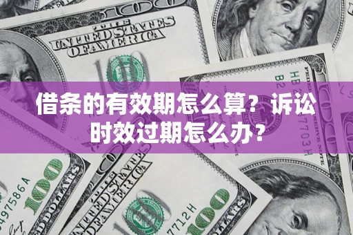 武汉借条的有效期怎么算？诉讼时效过期怎么办？