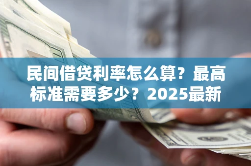 武汉民间借贷利率怎么算？最高标准需要多少？2025最新避坑指南