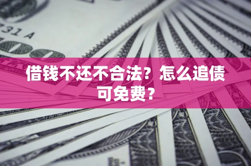武汉借钱不还不合法？怎么追债可免费？