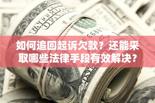 武汉如何追回起诉欠款？还能采取哪些法律手段有效解决？