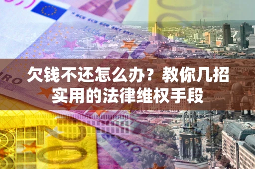 武汉欠钱不还怎么办？教你几招实用的法律维权手段