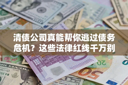 武汉清债公司真能帮你逃过债务危机？这些法律红线千万别踩