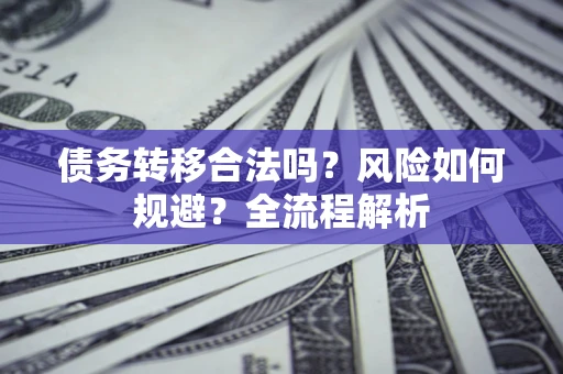 武汉债务转移合法吗？风险如何规避？全流程解析