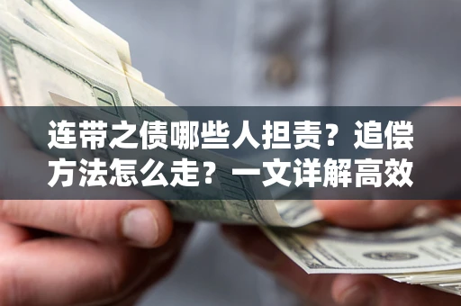 武汉连带之债哪些人担责？追偿方法怎么走？一文详解高效维权流程
