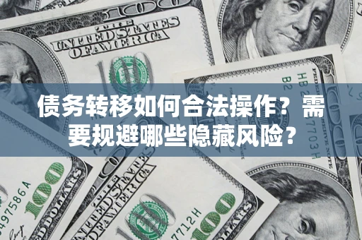武汉债务转移如何合法操作？需要规避哪些隐藏风险？