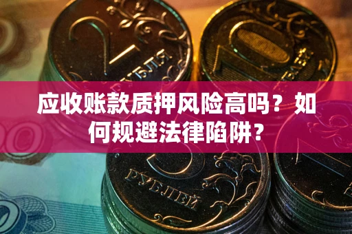 武汉应收账款质押风险高吗？如何规避法律陷阱？