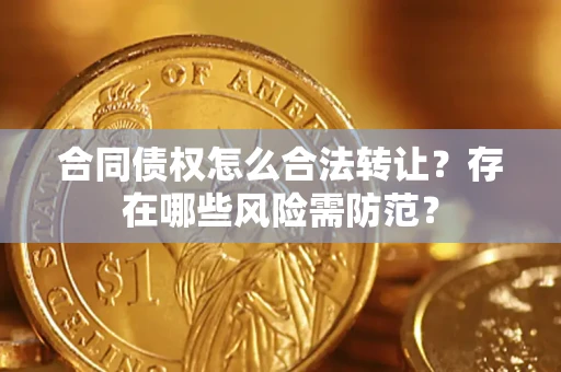 武汉合同债权怎么合法转让？存在哪些风险需防范？