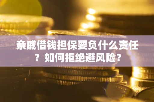 武汉亲戚借钱担保要负什么责任？如何拒绝避风险？