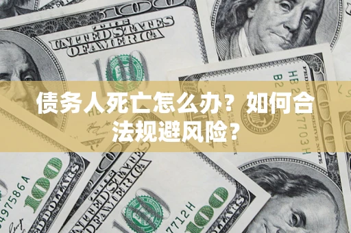 武汉债务人死亡怎么办？如何合法规避风险？
