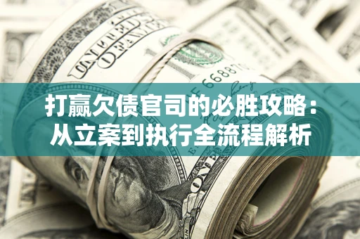 武汉打赢欠债官司的必胜攻略：从立案到执行全流程解析