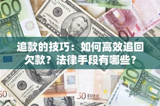 武汉追款的技巧：如何高效追回欠款？法律手段有哪些？