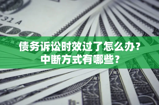 武汉债务诉讼时效过了怎么办？中断方式有哪些？