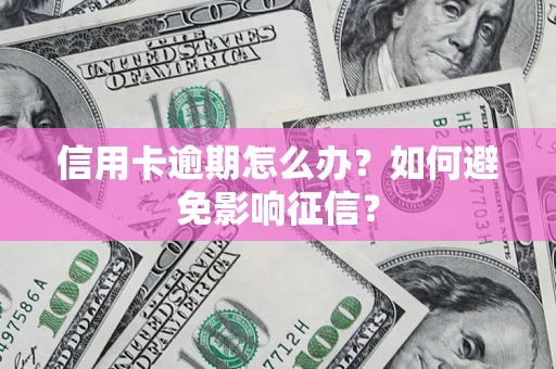 武汉信用卡逾期怎么办？如何避免影响征信？