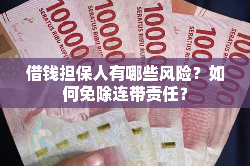 武汉借钱担保人有哪些风险？如何免除连带责任？