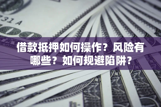 武汉借款抵押如何操作?风险有哪些?如何规避陷阱? 武汉借款抵押如何操作?风险有哪些?如何规避陷阱?