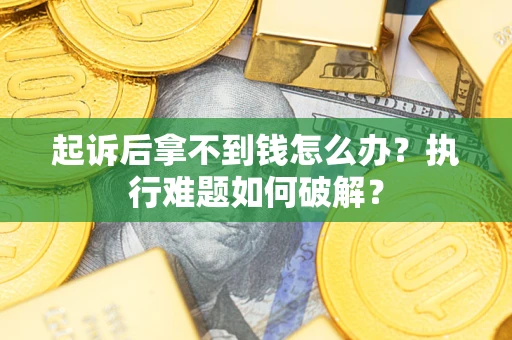 武汉起诉后拿不到钱怎么办？执行难题如何破解？