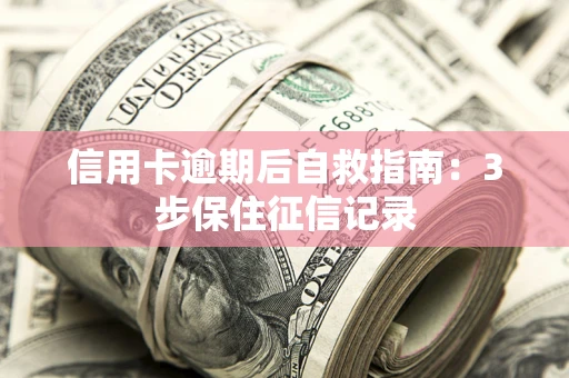 武汉信用卡逾期后自救指南：3步保住征信记录