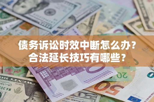 武汉债务诉讼时效中断怎么办？合法延长技巧有哪些？