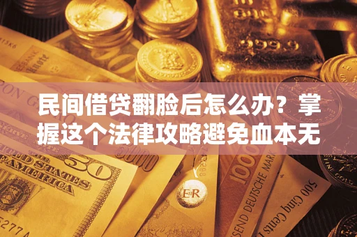 武汉民间借贷翻脸后怎么办？掌握这个法律攻略避免血本无归
