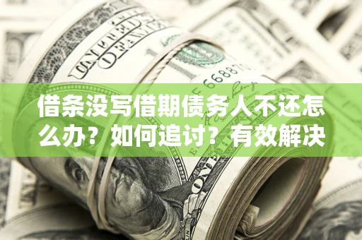 武汉借条没写借期债务人不还怎么办？如何追讨？有效解决方案！