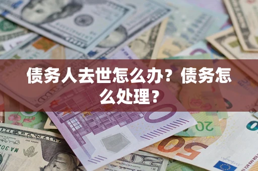 武汉债务人去世怎么办？债务怎么处理？
