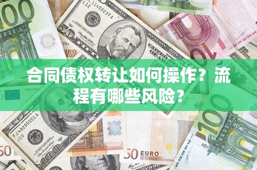 武汉合同债权转让如何操作？流程有哪些风险？