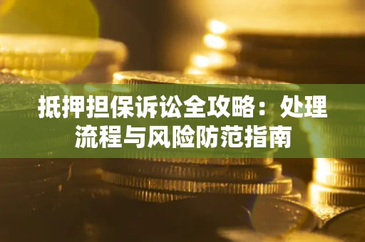武汉抵押担保诉讼全攻略：处理流程与风险防范指南