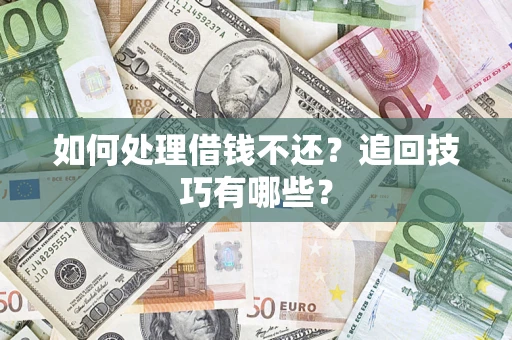 武汉如何处理借钱不还？追回技巧有哪些？
