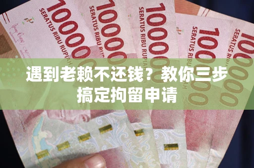 武汉遇到老赖不还钱？教你三步搞定拘留申请