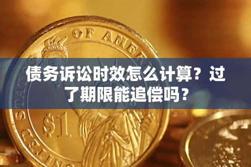 武汉债务诉讼时效怎么计算？过了期限能追偿吗？