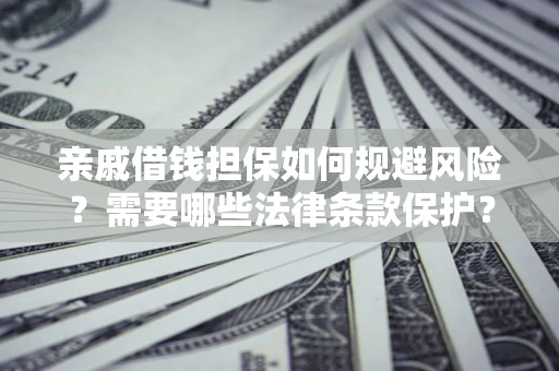 武汉亲戚借钱担保如何规避风险？需要哪些法律条款保护？