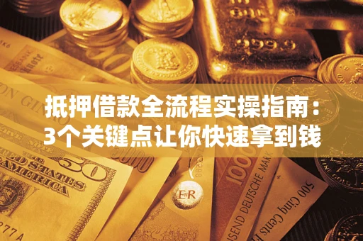 武汉抵押借款全流程实操指南：3个关键点让你快速拿到钱