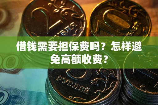 武汉借钱需要担保费吗？怎样避免高额收费？