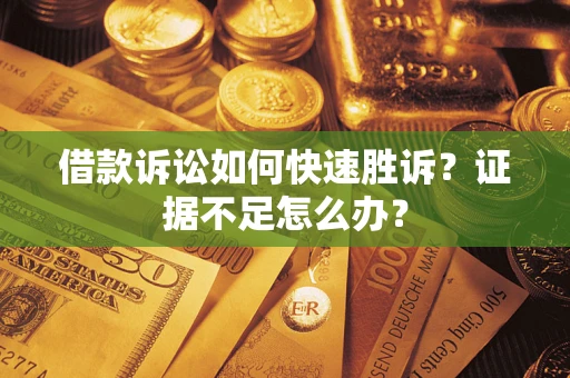 武汉借款诉讼如何快速胜诉？证据不足怎么办？