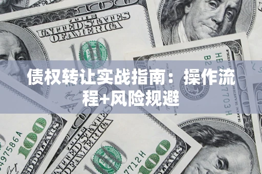 武汉债权转让实战指南：操作流程+风险规避