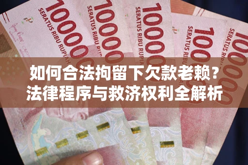 武汉如何合法拘留下欠款老赖？法律程序与救济权利全解析