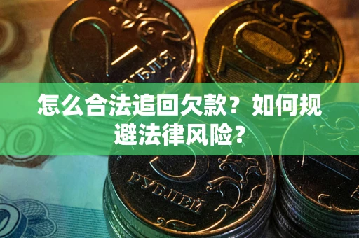 武汉怎么合法追回欠款？如何规避法律风险？