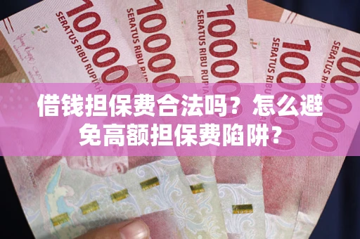 武汉借钱担保费合法吗？怎么避免高额担保费陷阱？