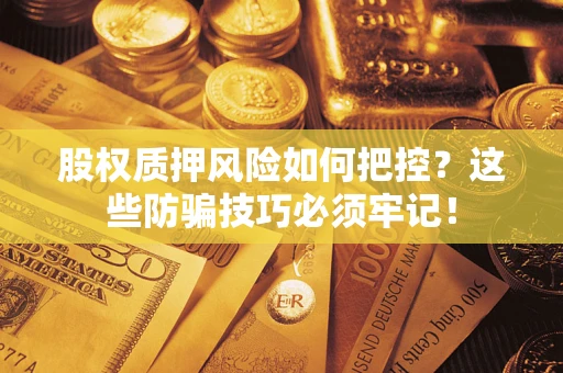 武汉股权质押风险如何把控？这些防骗技巧必须牢记！